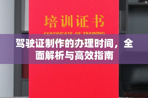 万年驾驶证制作的办理时间，全面解析与高效指南