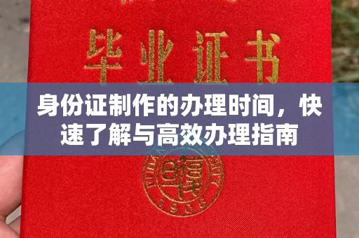 岑巩身份证制作的办理时间，快速了解与高效办理指南